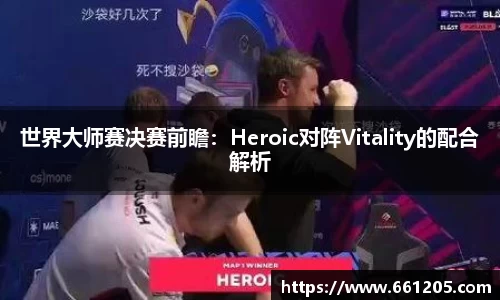 世界大师赛决赛前瞻：Heroic对阵Vitality的配合解析