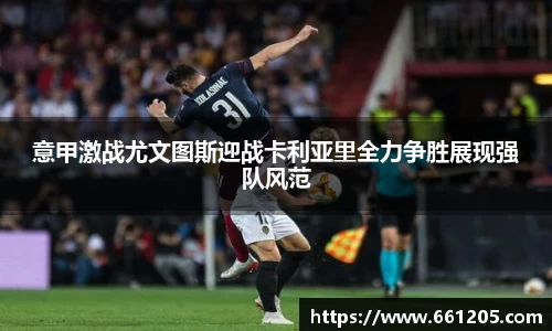 意甲激战尤文图斯迎战卡利亚里全力争胜展现强队风范