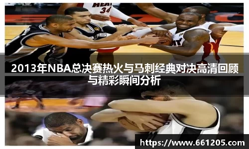 2013年NBA总决赛热火与马刺经典对决高清回顾与精彩瞬间分析